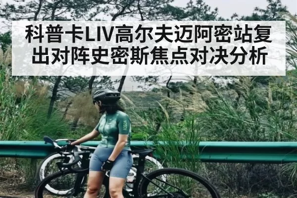 科普卡LIV高尔夫迈阿密站复出对阵史密斯焦点对决分析
