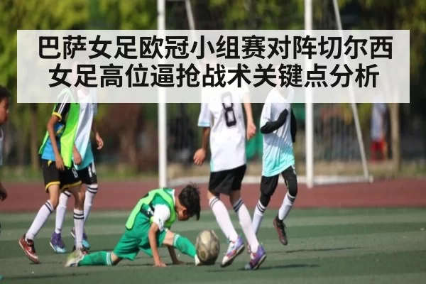 巴萨女足欧冠小组赛对阵切尔西女足高位逼抢战术关键点分析